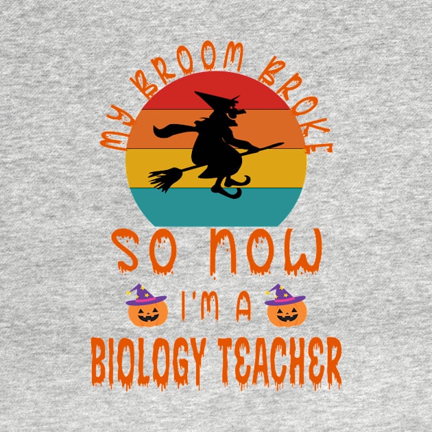 My Broom Broke So Now I'M A Biology Teacher - Biology Teacher halloween Gift by Designerabhijit